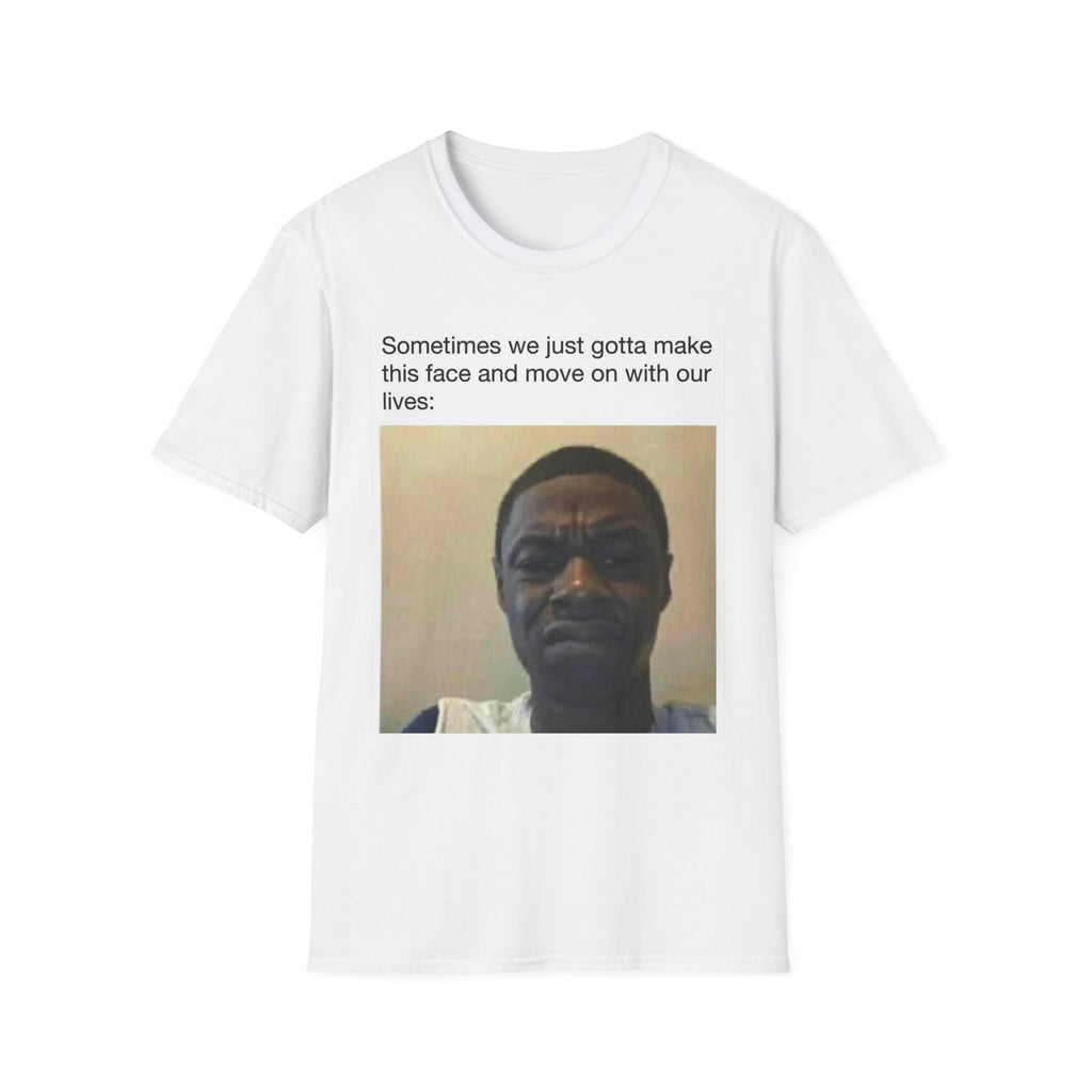 Meme T-Shirt — "Sometimes We Just Gotta Make This Face and Move On With Our Lives" Funny Relatable Tee